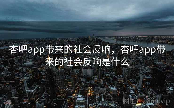 杏吧app带来的社会反响,杏吧app带来的社会反响是什么 杏吧app带来的社会反响,杏吧app带来的社会反响是什么