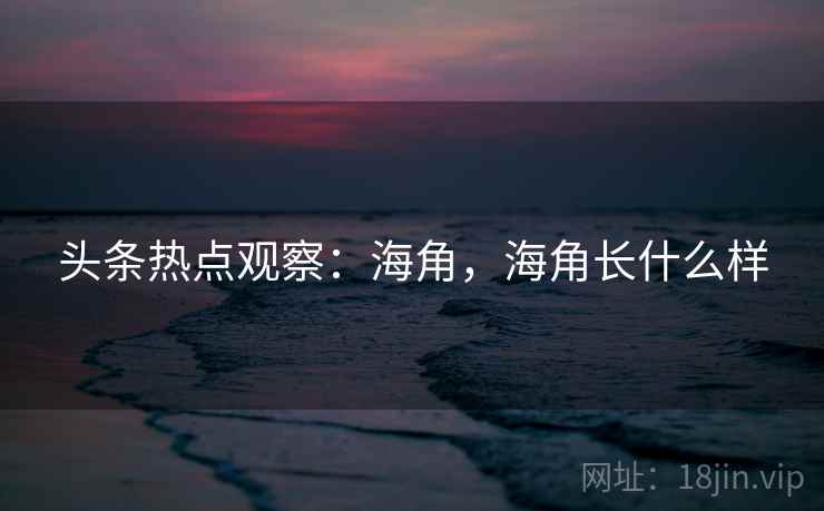 头条热点观察：海角，海角长什么样