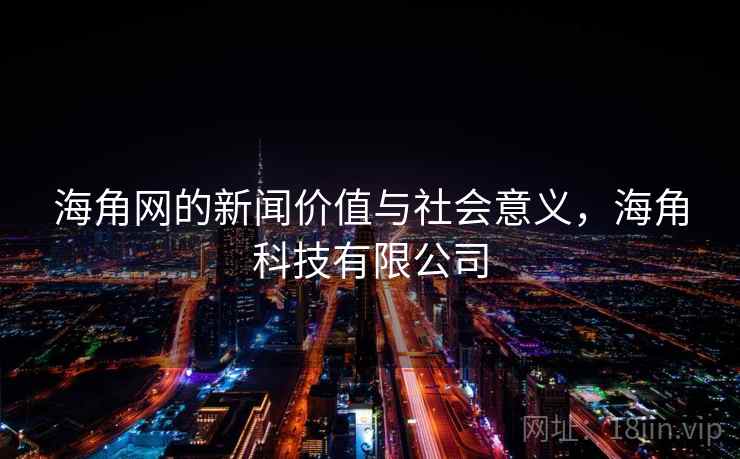 海角网的新闻价值与社会意义，海角科技有限公司