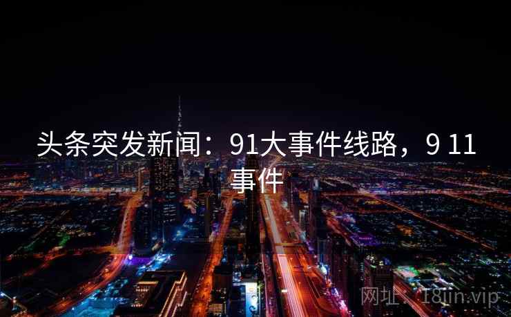 头条突发新闻：91大事件线路，9 11事件