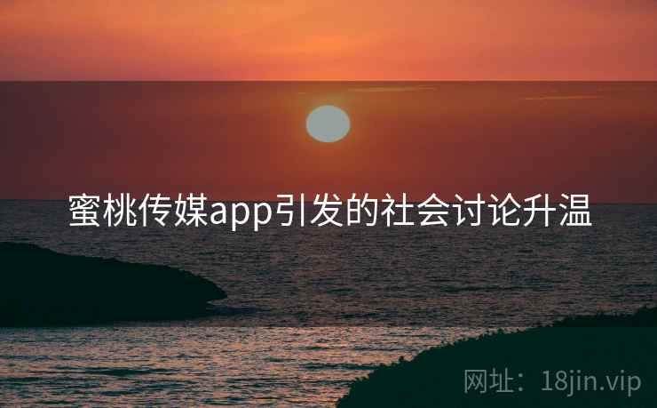 蜜桃传媒app引发的社会讨论升温