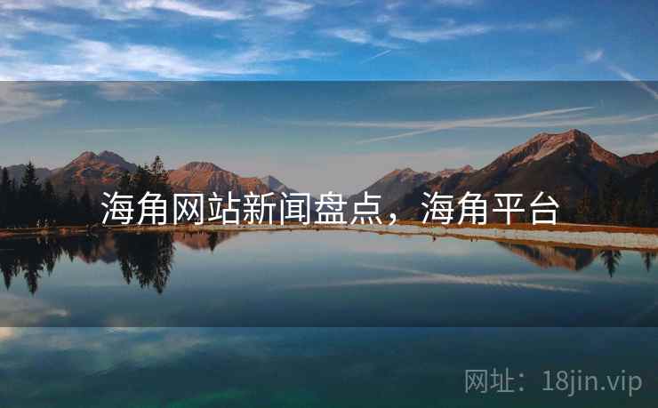 海角网站新闻盘点，海角平台