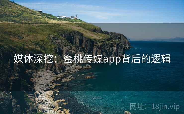 媒体深挖：蜜桃传媒app背后的逻辑
