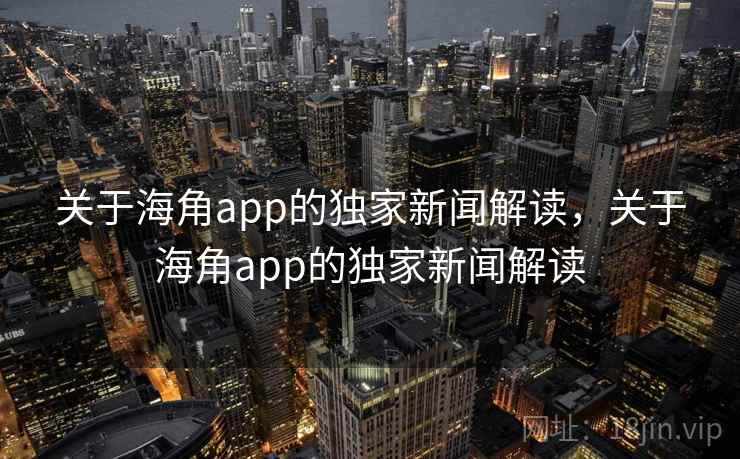 关于海角app的独家新闻解读，关于海角app的独家新闻解读