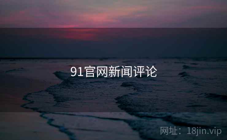 91官网新闻评论 91官网新闻评论