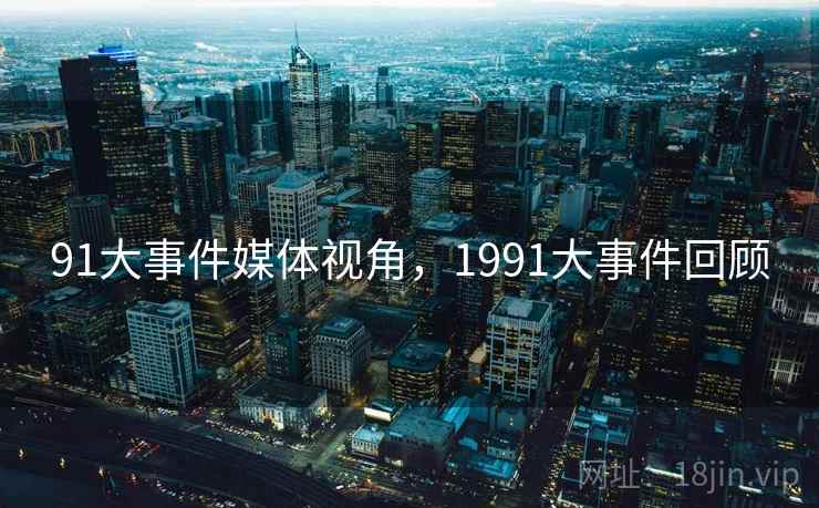 91大事件媒体视角，1991大事件回顾