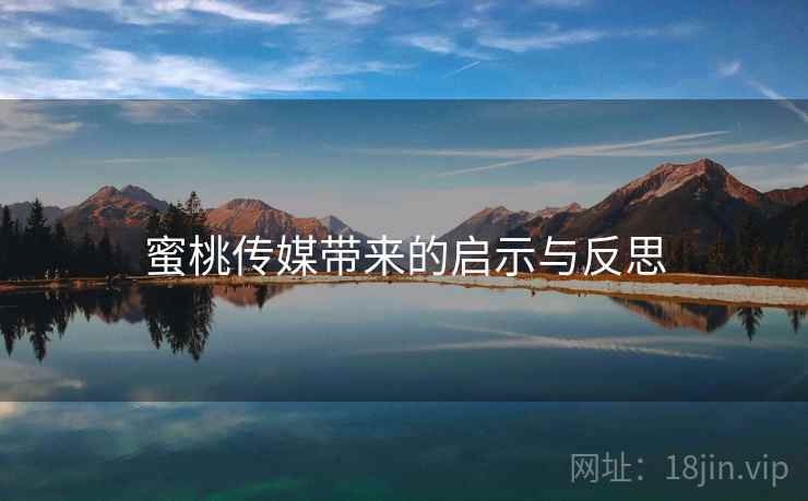 蜜桃传媒带来的启示与反思