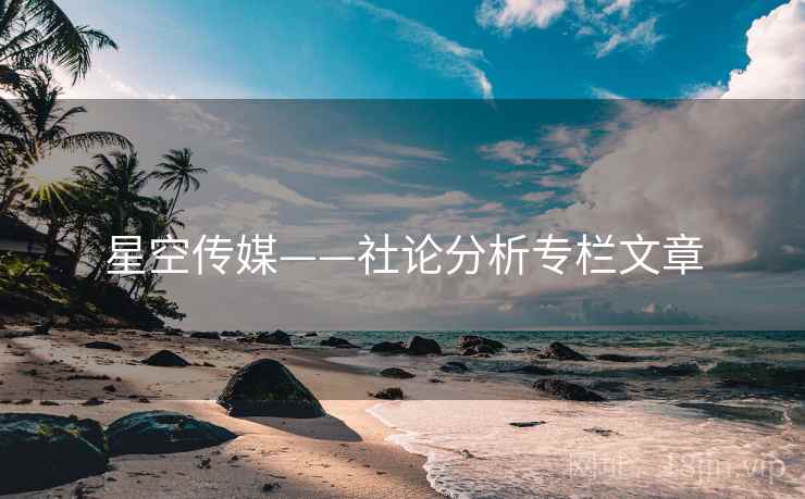 星空传媒——社论分析专栏文章