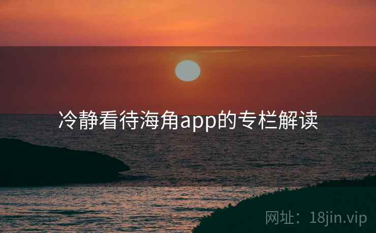 冷静看待海角app的专栏解读
