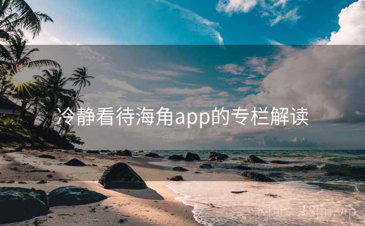 冷静看待海角app的专栏解读