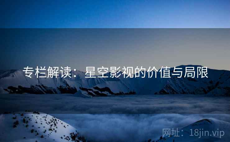 专栏解读：星空影视的价值与局限