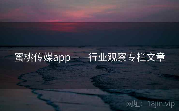 蜜桃传媒app——行业观察专栏文章