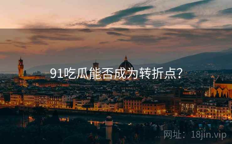 91吃瓜能否成为转折点？