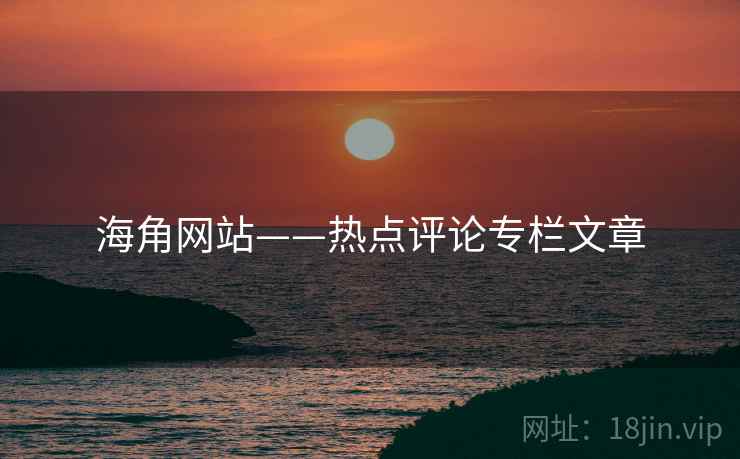 海角网站——热点评论专栏文章 海角网站——热点评论专栏文章